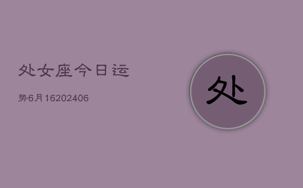 处女座今日运势6月16(6月15日)  第1张