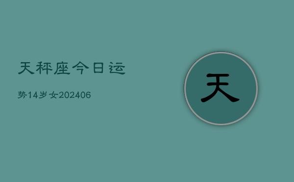 天秤座今日运势14岁女(6月15日)  第1张