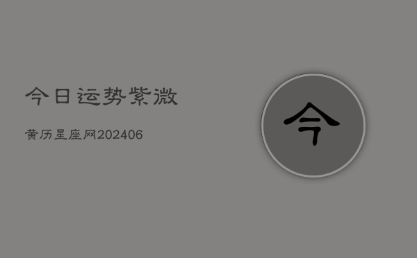 今日运势紫微黄历星座网(6月15日)  第1张