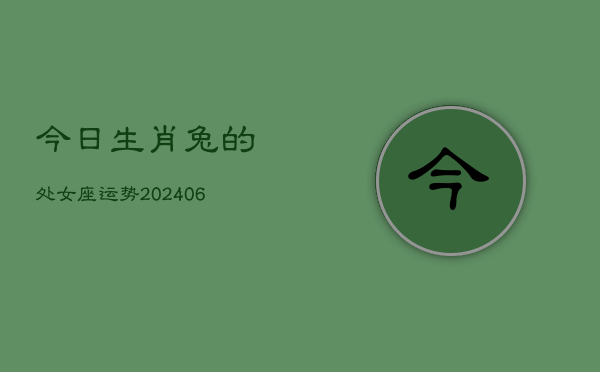今日生肖兔的处女座运势(6月15日)  第1张