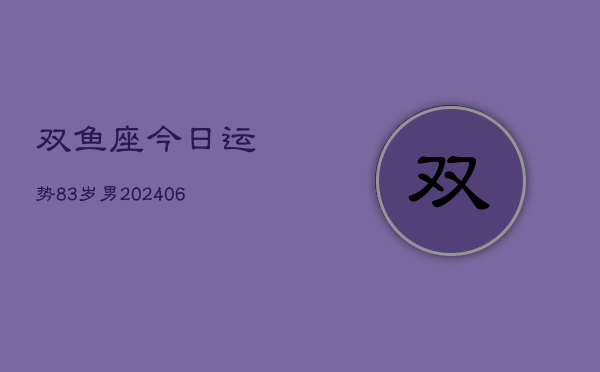 双鱼座今日运势83岁男(6月15日)  第1张