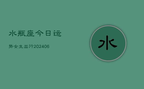 水瓶座今日运势女生出行(6月15日)  第1张