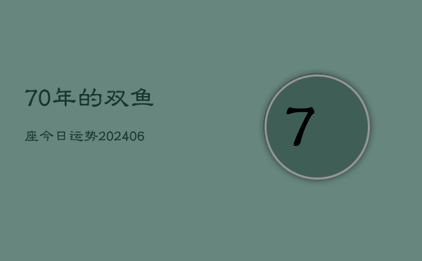 70年的双鱼座今日运势(6月15日)  第1张