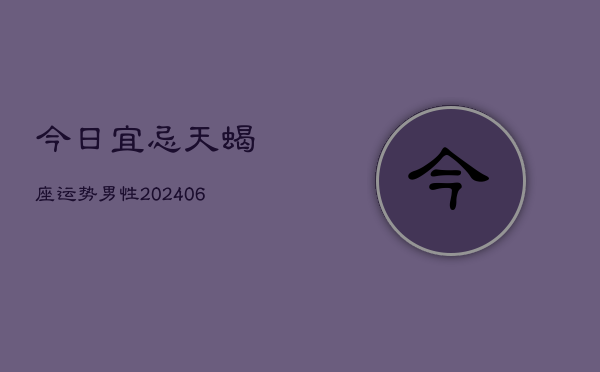 今日宜忌天蝎座运势男性(6月15日)  第1张