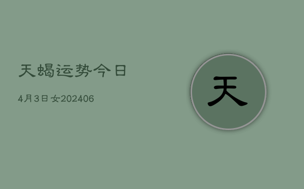 天蝎运势今日4月3日女(6月15日)