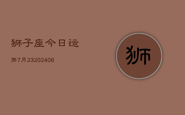 狮子座今日运势7月23(6月15日)  第1张