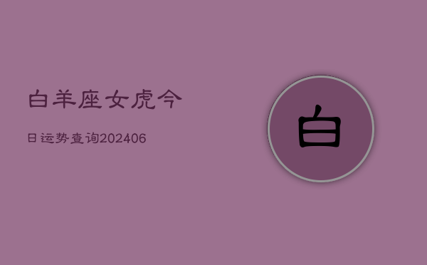 白羊座女虎今日运势查询(6月15日)  第1张