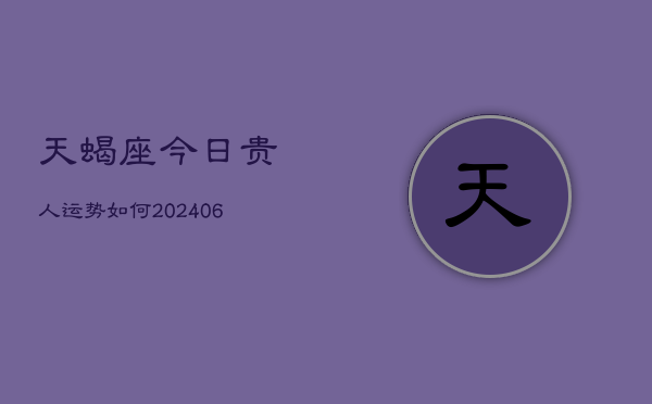 天蝎座今日贵人运势如何(6月15日)  第1张