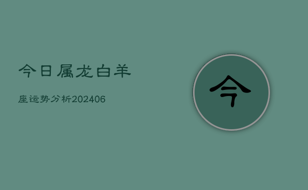 今日属龙白羊座运势分析(6月15日)  第1张