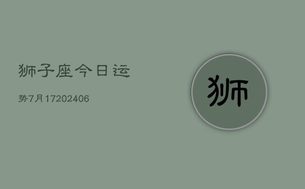 狮子座今日运势7月17(6月15日)