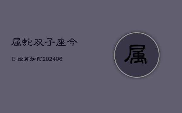 属蛇双子座今日运势如何(6月15日)  第1张