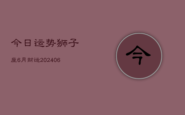 今日运势狮子座6月财运(6月15日)