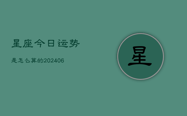 星座今日运势是怎么算的(6月15日)  第1张