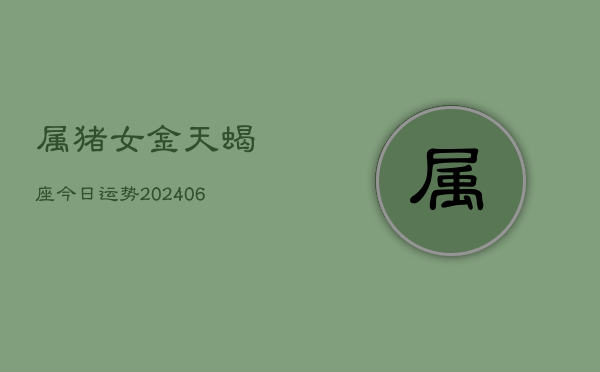属猪女金天蝎座今日运势(6月15日)  第1张