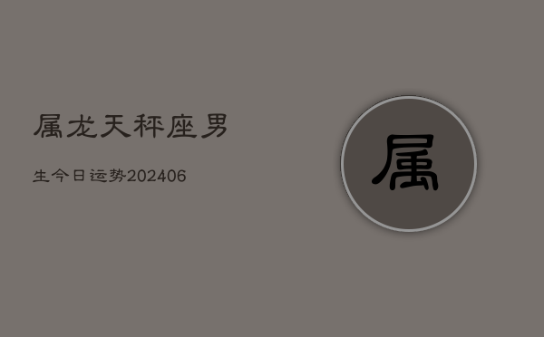 属龙天秤座男生今日运势(6月15日)  第1张