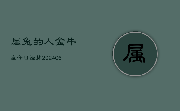 属兔的人金牛座今日运势(6月15日)  第1张