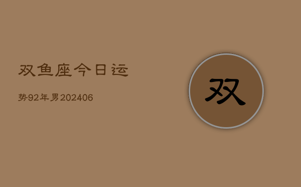 双鱼座今日运势92年男(6月15日)  第1张