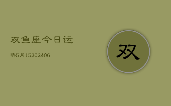 双鱼座今日运势5月15(6月15日)  第1张