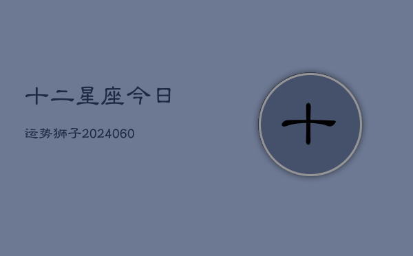 十二星座今日运势狮子(6月15日)