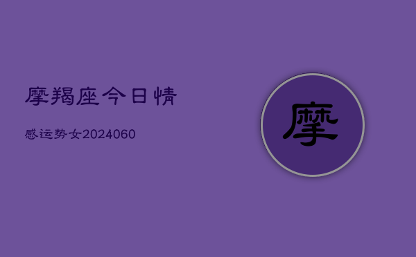摩羯座今日情感运势女(6月15日)  第1张