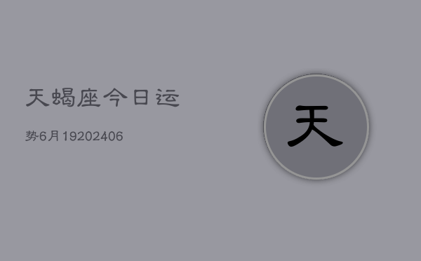天蝎座今日运势6月19(6月15日)