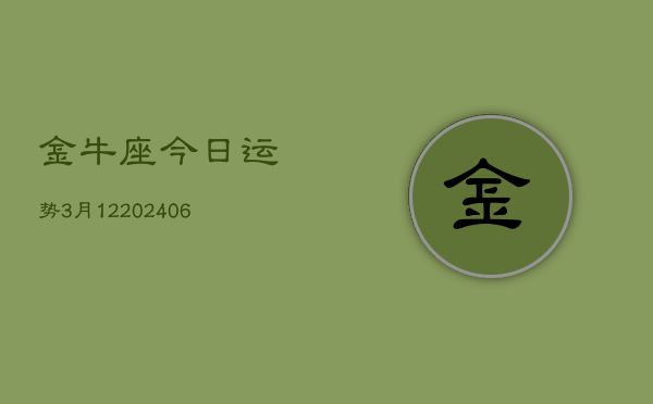 金牛座今日运势3月12(6月15日)