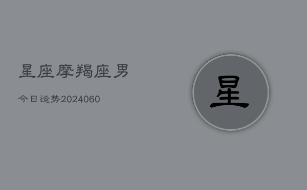 星座摩羯座男今日运势(6月15日)  第1张