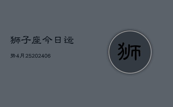狮子座今日运势4月25(6月15日)  第1张