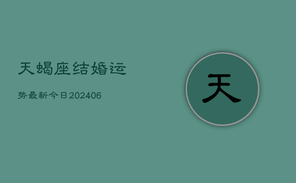 天蝎座结婚运势最新今日(6月15日)  第1张