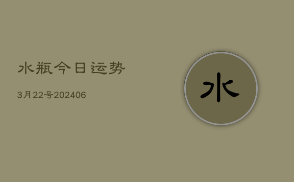 水瓶今日运势3月22号(6月15日)  第1张