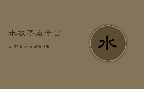 水双子座今日运势查询男(6月15日)  第1张