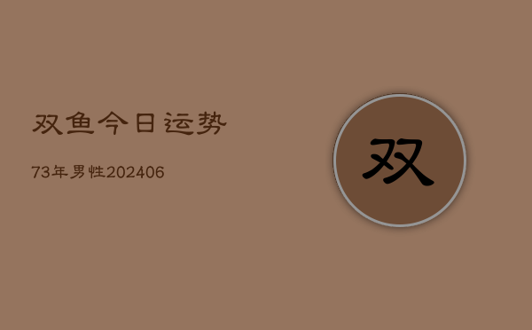 双鱼今日运势73年男性(6月15日)  第1张