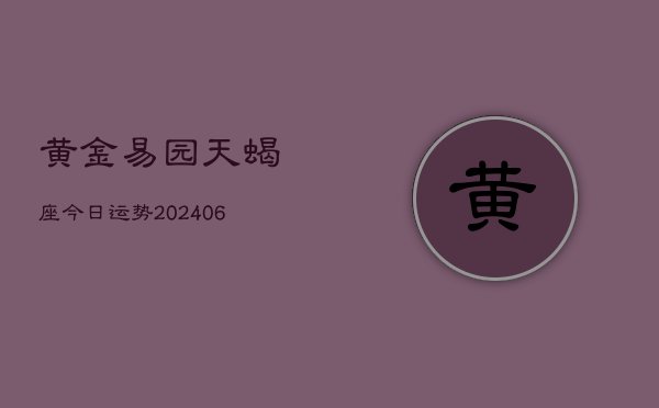 黄金易园天蝎座今日运势(6月15日)  第1张