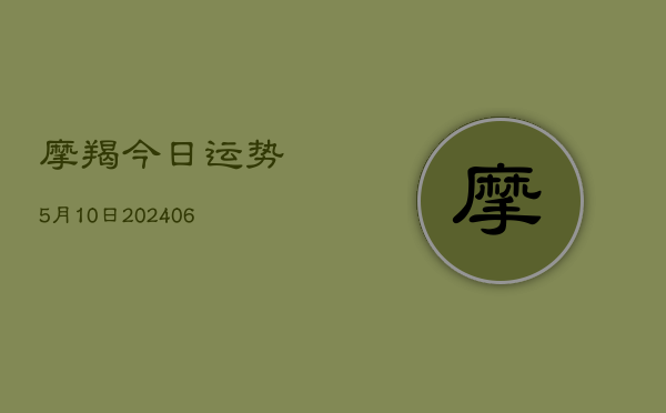 摩羯今日运势5月10日(6月15日)  第1张