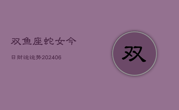双鱼座蛇女今日财运运势(6月15日)  第1张