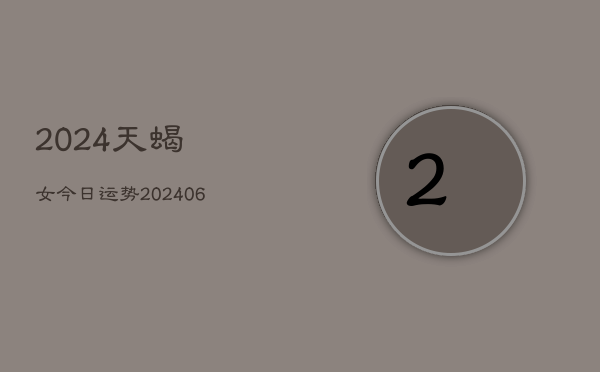 2024天蝎女今日运势(6月15日)  第1张