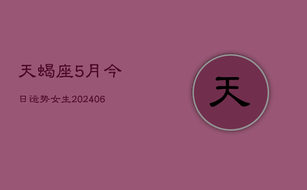 天蝎座5月今日运势女生(6月15日)