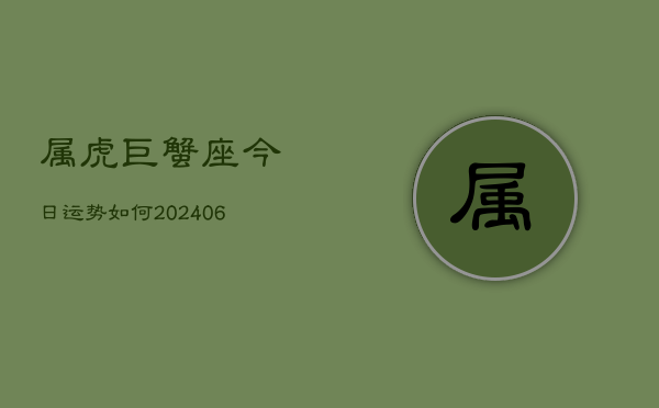 属虎巨蟹座今日运势如何(6月15日)  第1张