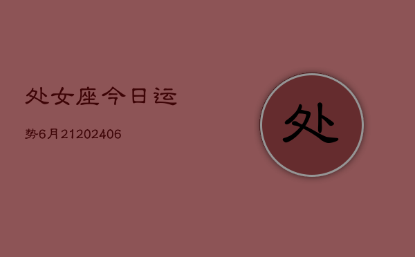 处女座今日运势6月21(6月15日)  第1张