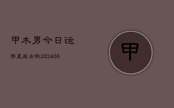 甲木男今日运势星座女性(6月15日)