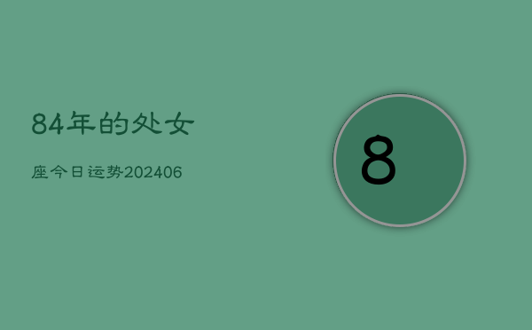 84年的处女座今日运势(6月15日)  第1张