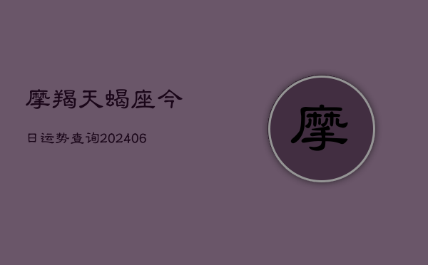 摩羯天蝎座今日运势查询(6月15日)  第1张