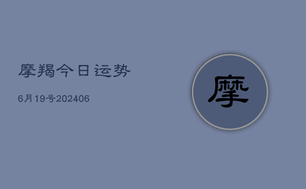 摩羯今日运势6月19号(6月15日)  第1张