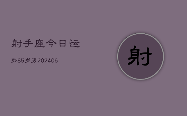射手座今日运势85岁男(6月15日)  第1张