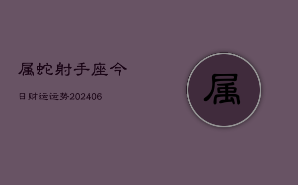 属蛇射手座今日财运运势(6月15日)  第1张