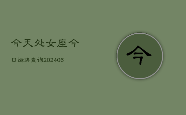今天处女座今日运势查询(6月15日)  第1张