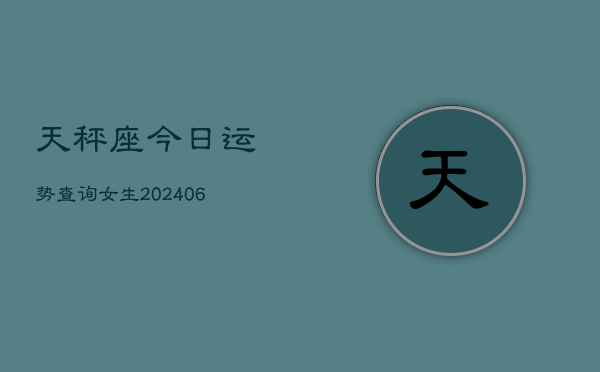天秤座今日运势查询女生(6月15日)  第1张