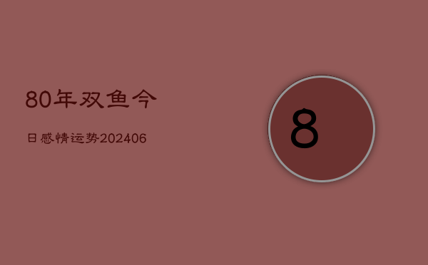 80年双鱼今日感情运势(6月15日)