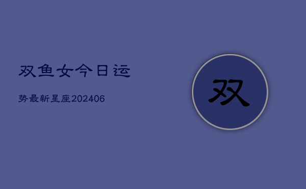 双鱼女今日运势最新星座(6月15日)  第1张