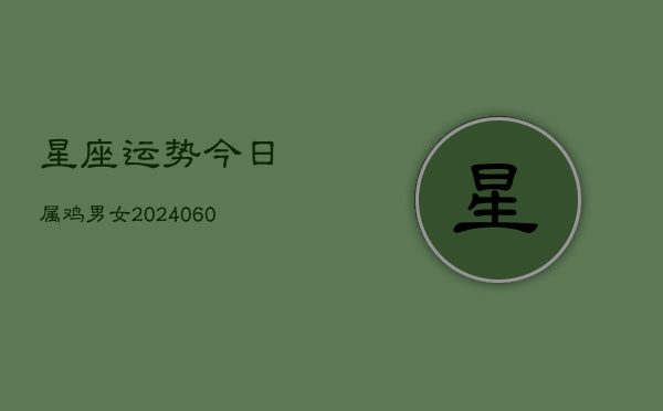 星座运势今日属鸡男女(6月15日)  第1张